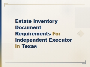 Texas Independent Executor Estate Inventory Requirements