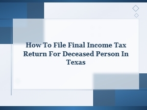 Filing a Final Tax Return for a Deceased Person in Texas