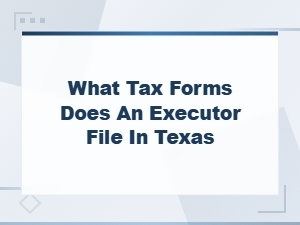 Tax Forms Executors Must File in Texas