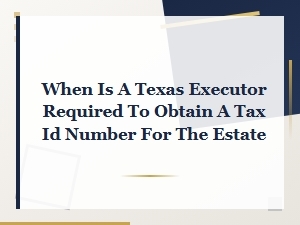 When Does an Estate Need a Tax Id Number in Texas?