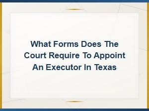 Required Forms to Appoint an Executor in Texas